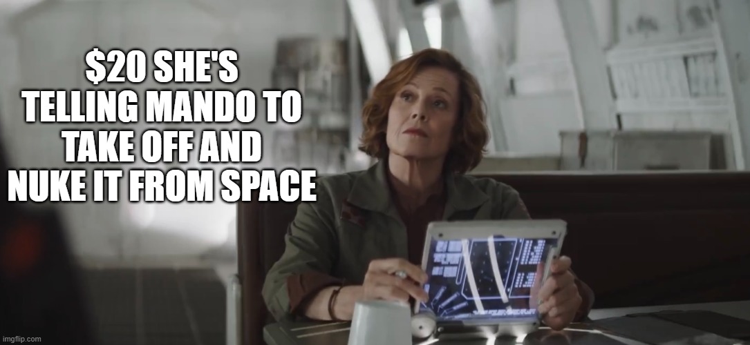 Ripley in Star Wars | $20 SHE'S TELLING MANDO TO TAKE OFF AND NUKE IT FROM SPACE | image tagged in star wars | made w/ Imgflip meme maker