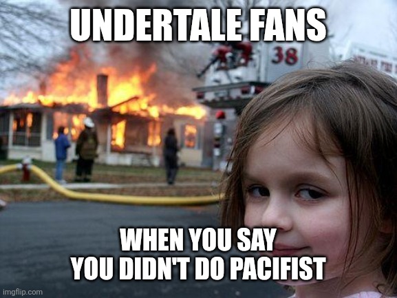 Disaster Girl | UNDERTALE FANS; WHEN YOU SAY YOU DIDN'T DO PACIFIST | image tagged in memes,disaster girl | made w/ Imgflip meme maker