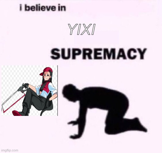 I belive in supermacy | YIXI | image tagged in i belive in supermacy | made w/ Imgflip meme maker