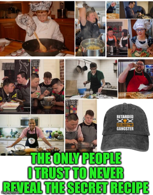 Funny | THE ONLY PEOPLE I TRUST TO NEVER REVEAL THE SECRET RECIPE | image tagged in funny,cooking,secret,recipe,trust,unique | made w/ Imgflip meme maker
