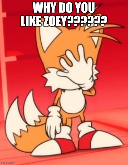 Miles "Tails" Prower facepalm | WHY DO YOU LIKE ZOEY?????? | image tagged in miles tails prower facepalm | made w/ Imgflip meme maker