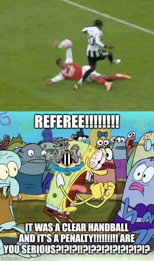 Newcastle 1 vs Arsenal 2. NUFC have been robbed as Arsenal's pen was refused too... | REFEREE!!!!!!!! IT WAS A CLEAR HANDBALL AND IT'S A PENALTY!!!!!!!!! ARE YOU SERIOUS?!?!?!!?!??!?!?!?!?!?!? | image tagged in spongebob yelling,arsenal,newcastle,premier league,referee,sports | made w/ Imgflip meme maker
