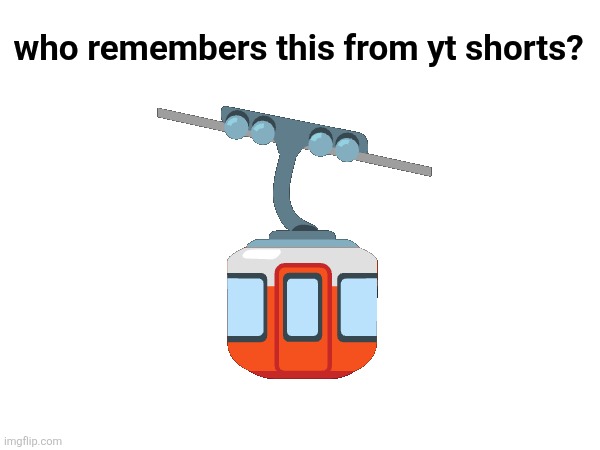who remembers this from yt shorts? 🚡 | made w/ Imgflip meme maker