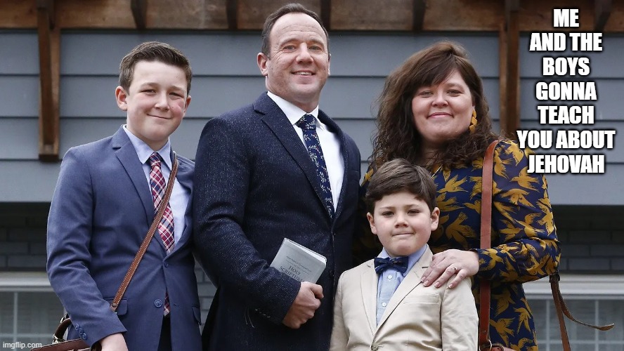 Jehovah's Witnesses | ME AND THE BOYS GONNA TEACH YOU ABOUT JEHOVAH | image tagged in me and the boys | made w/ Imgflip meme maker