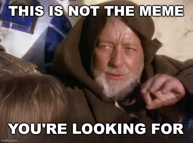 Not This Meme. | THIS IS NOT THE MEME YOU'RE LOOKING FOR | image tagged in not these droids,these aren't the droids you were looking for,star wars,meme man,may the force be with you | made w/ Imgflip meme maker