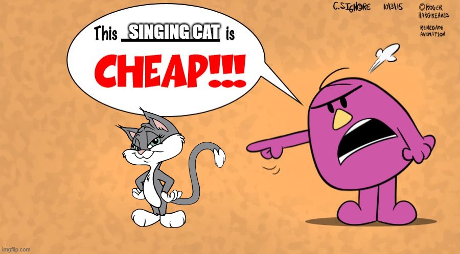 This x is CHEAP! - Mr Stubborn | SINGING CAT | image tagged in this x is cheap - mr stubborn | made w/ Imgflip meme maker