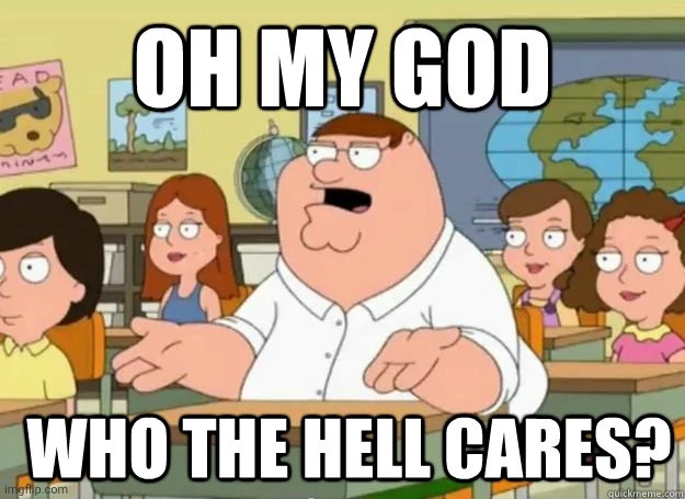 We don't care about your bowser slop @groomvik | image tagged in oh my god who the hell cares | made w/ Imgflip meme maker