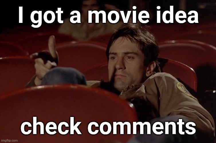 Robert De Niro in movie theater | I got a movie idea; check comments | image tagged in robert de niro in movie theater | made w/ Imgflip meme maker