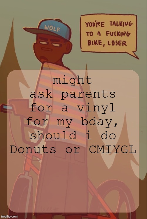 cuz im also asking for a direct drive turntable | might ask parents for a vinyl for my bday, should i do Donuts or CMIYGL | image tagged in foxed wolf haley temp 2 | made w/ Imgflip meme maker