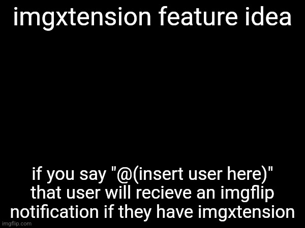 imgxtension feature idea; if you say "@(insert user here)" that user will recieve an imgflip notification if they have imgxtension | made w/ Imgflip meme maker