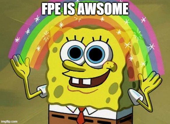 ME BE LIKE | FPE IS AWSOME | image tagged in fpe | made w/ Imgflip meme maker
