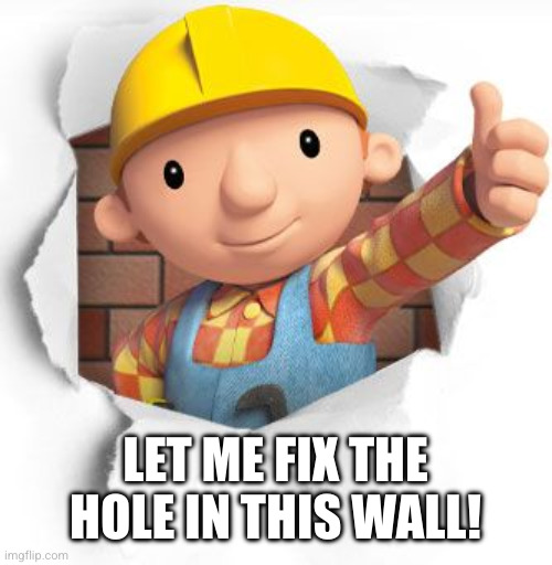 Bob the builder | LET ME FIX THE HOLE IN THIS WALL! | image tagged in bob the builder | made w/ Imgflip meme maker