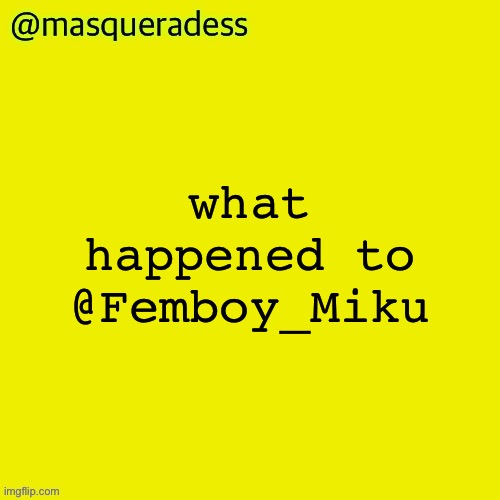 masq piss temp | what happened to @Femboy_Miku | image tagged in masq piss temp | made w/ Imgflip meme maker