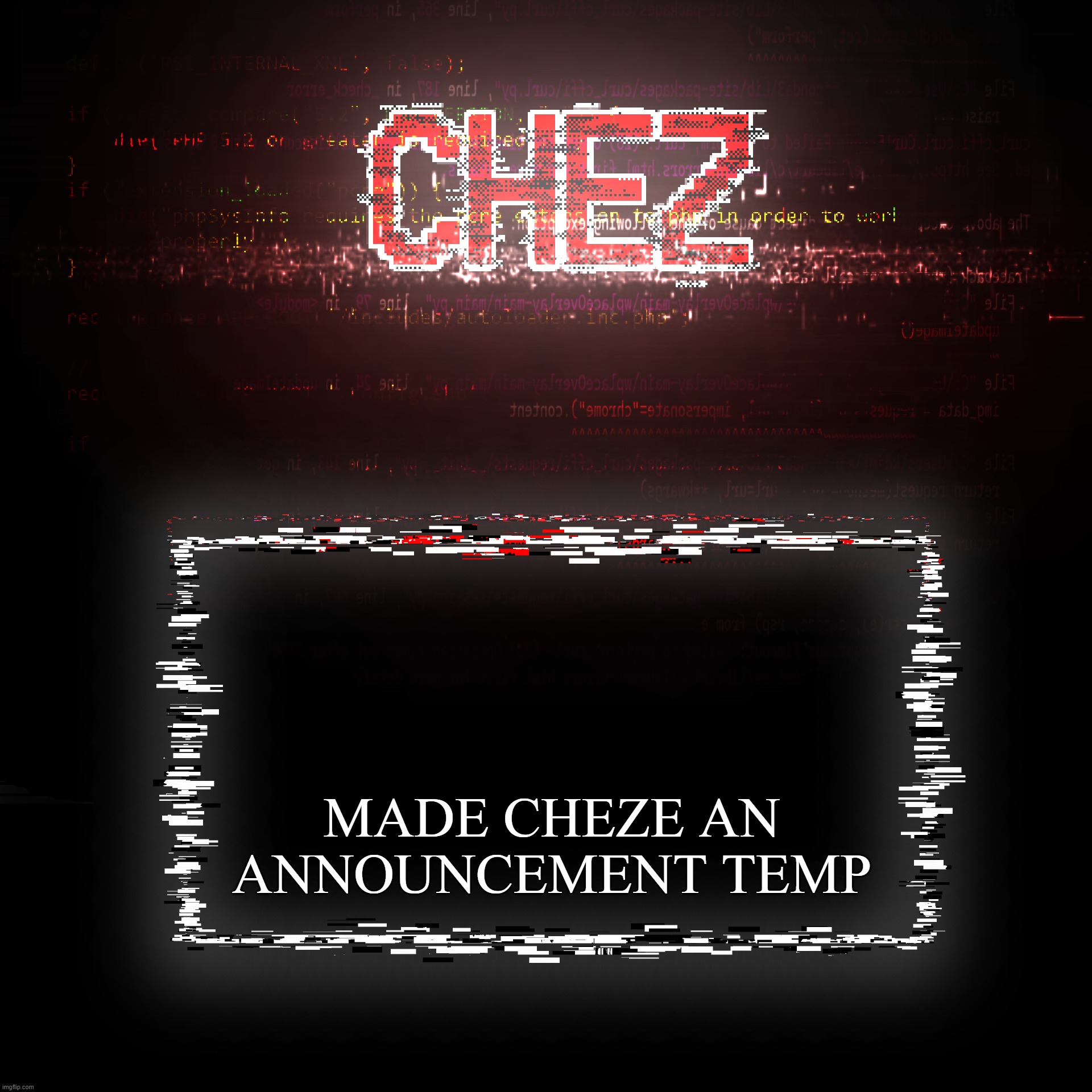 cheze announcement temp | MADE CHEZE AN ANNOUNCEMENT TEMP | image tagged in cheze announcement temp | made w/ Imgflip meme maker