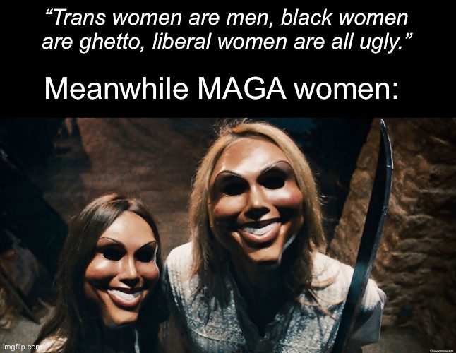 Never met a single trans person who needed as much gender affirming surgery as Laura Loomer. | “Trans women are men, black women are ghetto, liberal women are all ugly.”; Meanwhile MAGA women: | image tagged in the purge,laura loomer,maga,racism | made w/ Imgflip meme maker