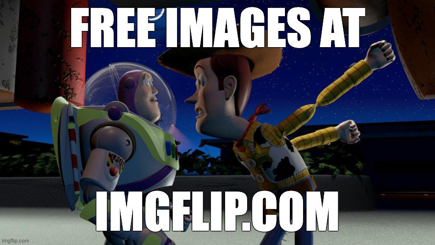 woody yelling at buzz | FREE IMAGES AT IMGFLIP.COM | image tagged in woody yelling at buzz | made w/ Imgflip meme maker