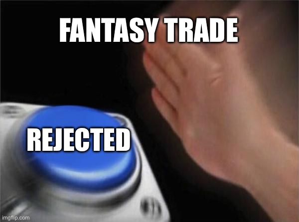 Blank Nut Button | FANTASY TRADE; REJECTED | image tagged in memes,blank nut button,fantasy football,football | made w/ Imgflip meme maker