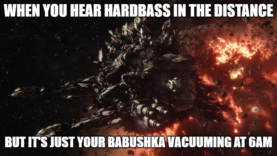 Slavic Scavenger Ship | WHEN YOU HEAR HARDBASS IN THE DISTANCE; BUT IT'S JUST YOUR BABUSHKA VACUUMING AT 6AM | image tagged in slavic scavenger ship,slavic ship | made w/ Imgflip meme maker
