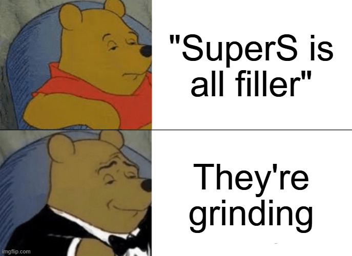 Tuxedo Winnie The Pooh Meme | "SuperS is all filler"; They're grinding | image tagged in memes,tuxedo winnie the pooh | made w/ Imgflip meme maker