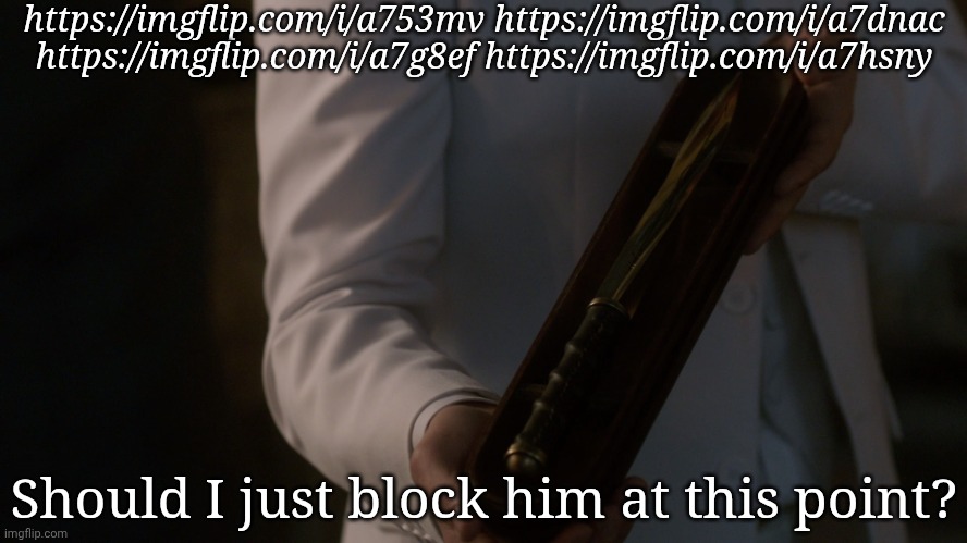 If I Do, He's Not Getting Shit Worth Of A Chance At Redemption | https://imgflip.com/i/a753mv https://imgflip.com/i/a7dnac https://imgflip.com/i/a7g8ef https://imgflip.com/i/a7hsny; Should I just block him at this point? | image tagged in asmodeus archangel blade,not my first rodeo with this guy btw,talking about radium obv,cant believe i was friends with him | made w/ Imgflip meme maker