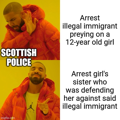 Good news, the couple harassing them got charged. Justice for Lola and Ruby! | Arrest illegal immigrant preying on a 12-year old girl; SCOTTISH POLICE; Arrest girl's sister who was defending her against said illegal immigrant | image tagged in memes,drake hotline bling | made w/ Imgflip meme maker