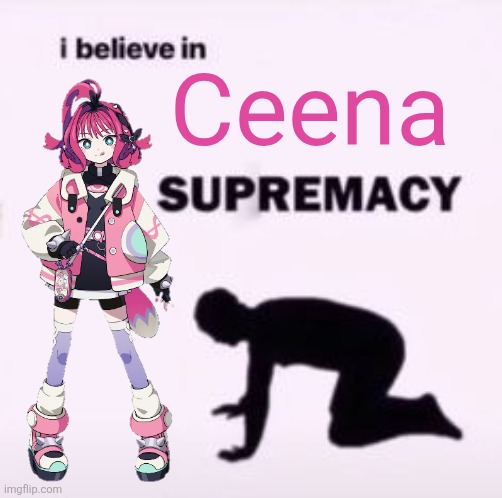 ceena my beloved | Ceena | image tagged in i believe in supremacy,qqqbeats,memes | made w/ Imgflip meme maker