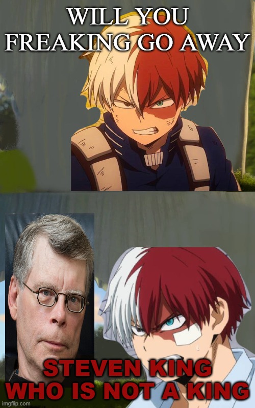 shoto tells steven king to back off | WILL YOU FREAKING GO AWAY; STEVEN KING WHO IS NOT A KING | image tagged in shoto tells who to back off,steven king,my hero academia,horror,leftists,not amused | made w/ Imgflip meme maker