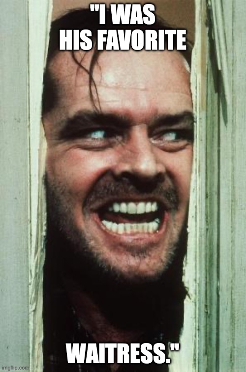 Here's Johnny | "I WAS HIS FAVORITE; WAITRESS." | image tagged in memes,here's johnny | made w/ Imgflip meme maker