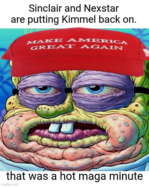 Kimmel ratings are through the roof. Screw the fake maga outrage were loosing money | Sinclair and Nexstar are putting Kimmel back on. that was a hot maga minute | image tagged in trump,sinclair nexstar,kimmel ratings,screw fake maga outrage,the money | made w/ Imgflip meme maker