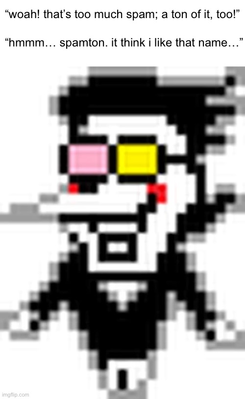 NOW’S YOUR CHANCE TO BE A [[Good Meme!]] | “woah! that’s too much spam; a ton of it, too!”; “hmmm… spamton. it think i like that name…” | image tagged in spamton,deltarune | made w/ Imgflip meme maker