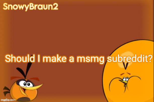 bubbles announcement temp (credits to bandito) | Should I make a msmg subreddit? | image tagged in bubbles announcement temp credits to bandito | made w/ Imgflip meme maker