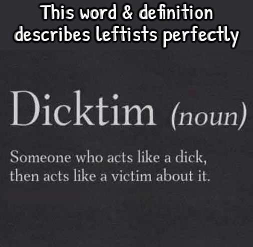 The Biggest "Dicktims" | This word & definition describes leftists perfectly | image tagged in leftists,libtards,malignant narcissism,liberal hypocrisy,entitlement,professional victims | made w/ Imgflip meme maker