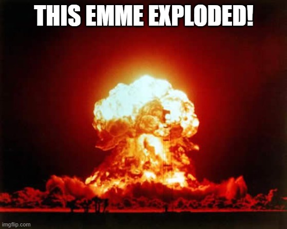 Nuclear Explosion Meme | THIS EMME EXPLODED! | image tagged in memes,nuclear explosion | made w/ Imgflip meme maker
