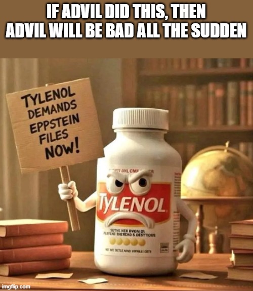 "Maybe pregnant women shouldn't be taking Tylenol on a daily basis" SO THAT MEANS THAT TYLENOL IS BAD FOR EVERYONE??? | IF ADVIL DID THIS, THEN ADVIL WILL BE BAD ALL THE SUDDEN | made w/ Imgflip meme maker