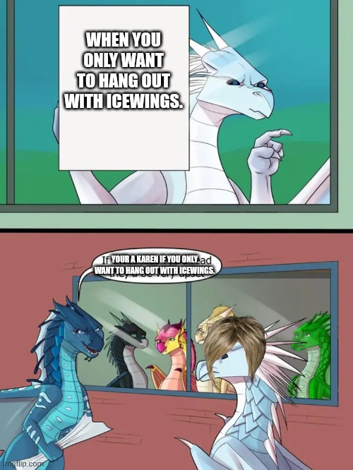 Winter is a karen? | WHEN YOU ONLY WANT TO HANG OUT WITH ICEWINGS. YOUR A KAREN IF YOU ONLY WANT TO HANG OUT WITH ICEWINGS. | made w/ Imgflip meme maker