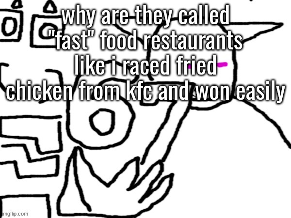 Oliver and Sector 67 | why are they called "fast" food restaurants like i raced fried chicken from kfc and won easily | image tagged in oliver and sector 67 | made w/ Imgflip meme maker