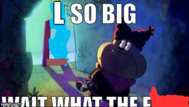 R so big | L | image tagged in r so big | made w/ Imgflip meme maker