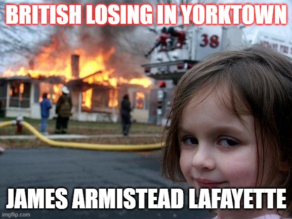 Disaster Girl Meme | BRITISH LOSING IN YORKTOWN; JAMES ARMISTEAD LAFAYETTE | image tagged in memes,disaster girl | made w/ Imgflip meme maker