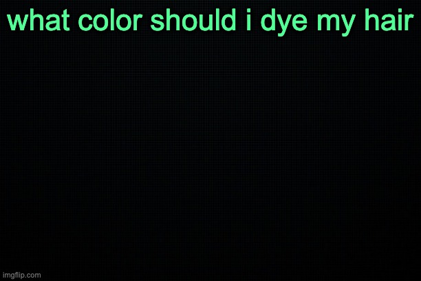 The Black | what color should i dye my hair | image tagged in the black | made w/ Imgflip meme maker