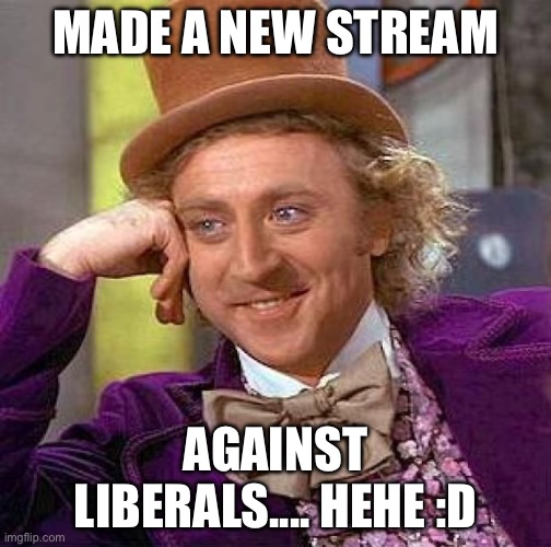Stream in comments | MADE A NEW STREAM; AGAINST LIBERALS.... HEHE :D | image tagged in memes,creepy condescending wonka | made w/ Imgflip meme maker