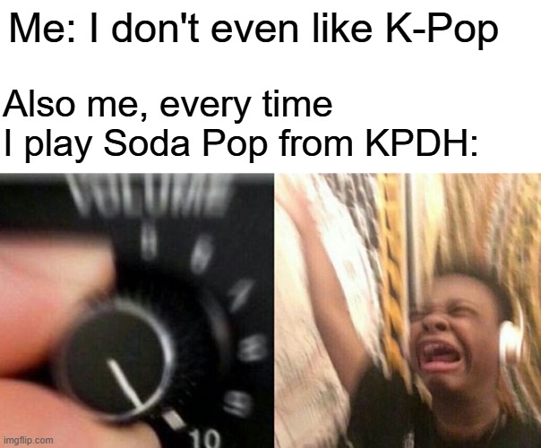 How does this song keep getting stuck in mt head? | Me: I don't even like K-Pop; Also me, every time I play Soda Pop from KPDH: | image tagged in turn up the music,kpop,kpop demon hunters,memes,funny memes | made w/ Imgflip meme maker