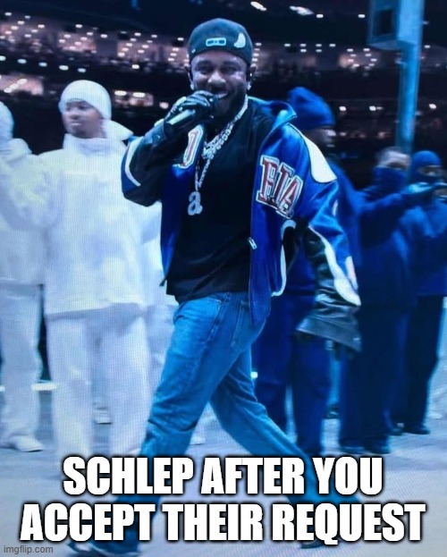 Kendrick Lamar Superbowl | SCHLEP AFTER YOU ACCEPT THEIR REQUEST | image tagged in kendrick lamar superbowl | made w/ Imgflip meme maker