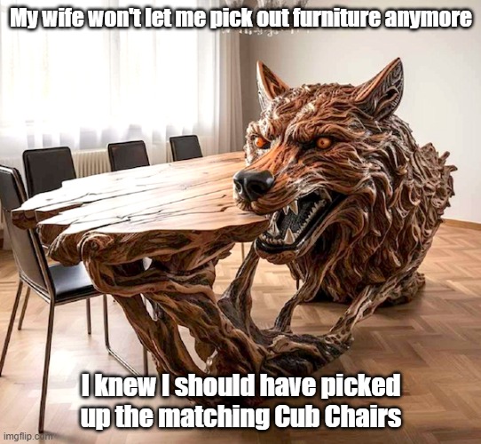 Wolf Table | My wife won't let me pick out furniture anymore; I knew I should have picked up the matching Cub Chairs | image tagged in wolf,woodworking,awesome,wife | made w/ Imgflip meme maker