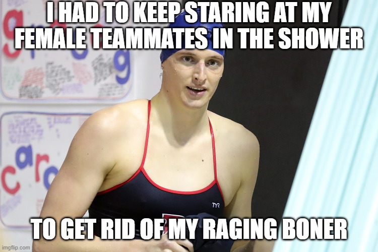 Lia Thomas | I HAD TO KEEP STARING AT MY FEMALE TEAMMATES IN THE SHOWER TO GET RID OF MY RAGING BONER | image tagged in lia thomas | made w/ Imgflip meme maker