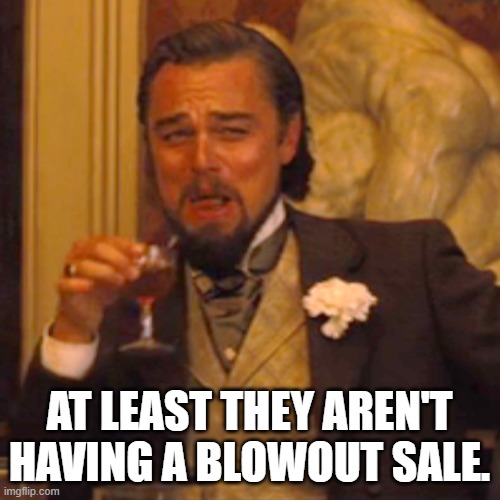 AT LEAST THEY AREN'T HAVING A BLOWOUT SALE. | image tagged in memes,laughing leo | made w/ Imgflip meme maker