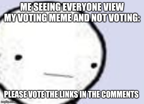 Why did you leave it with 9 views and no votes?! | ME SEEING EVERYONE VIEW MY VOTING MEME AND NOT VOTING:; PLEASE VOTE THE LINKS IN THE COMMENTS | image tagged in bruh | made w/ Imgflip meme maker