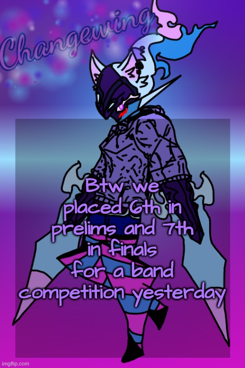 probably gonna try to improve on the piece of shit that is the image for this template | Btw we placed 6th in prelims and 7th in finals for a band competition yesterday | image tagged in changewing gayshit template the third | made w/ Imgflip meme maker