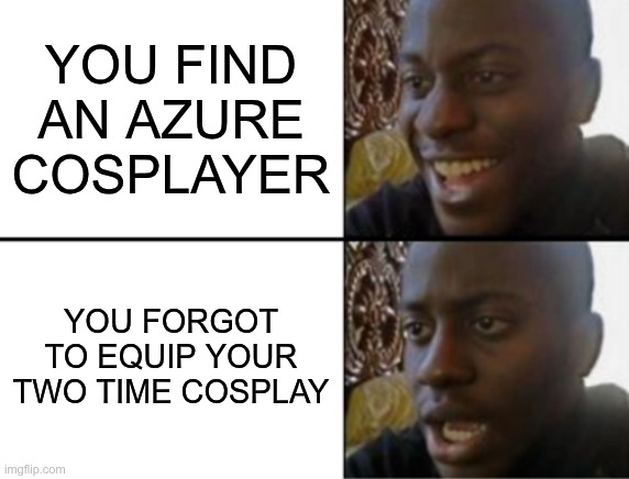 Oh yeah! Oh no... | YOU FIND AN AZURE COSPLAYER; YOU FORGOT TO EQUIP YOUR TWO TIME COSPLAY | image tagged in oh yeah oh no | made w/ Imgflip meme maker