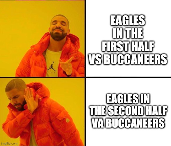 Eagles vs Buccaneers | EAGLES IN THE FIRST HALF VS BUCCANEERS; EAGLES IN THE SECOND HALF VA BUCCANEERS | image tagged in drake yes no reverse,philadelphia eagles,tampa bay buccaneers,nfl memes,football | made w/ Imgflip meme maker