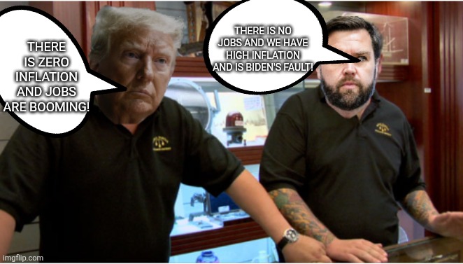 Contradiction maga | THERE IS NO JOBS AND WE HAVE HIGH INFLATION AND IS BIDEN'S FAULT! THERE IS ZERO INFLATION AND JOBS ARE BOOMING! | image tagged in donald trump,trump,inflation,unemployment,nevertrump,maga | made w/ Imgflip meme maker